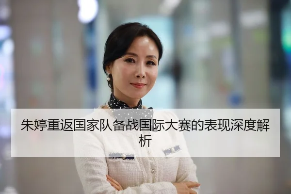 朱婷重返国家队备战国际大赛的表现深度解析